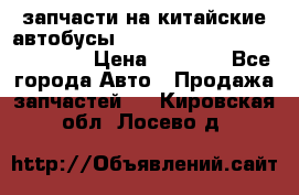 запчасти на китайские автобусы Higer, Golden Dragon, Yutong › Цена ­ 1 000 - Все города Авто » Продажа запчастей   . Кировская обл.,Лосево д.